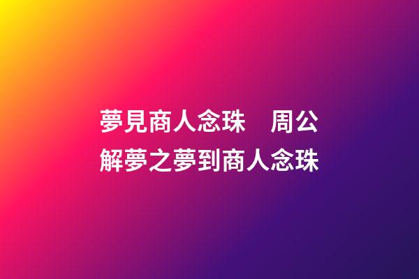 夢見商人念珠　周公解夢之夢到商人念珠